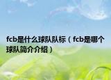 fcb是什么球队队标（fcb是哪个球队简介介绍）