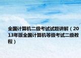 全国计算机二级考试试题讲解（2013年版全国计算机等级考试二级教程）