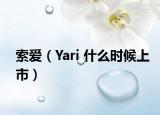 索爱（Yari 什么时候上市）