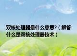 双核处理器是什么意思?（解答什么是双核处理器技术）