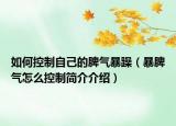 如何控制自己的脾气暴躁（暴脾气怎么控制简介介绍）