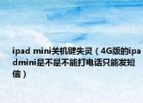 ipad mini关机键失灵（4G版的ipadmini是不是不能打电话只能发短信）