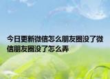 今日更新微信怎么朋友圈没了微信朋友圈没了怎么弄