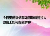 今日更新微信群如何隐藏我拉人 微信上如何隐藏群聊
