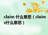 claim 什么意思（claims什么意思）