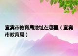 宜宾市教育局地址在哪里（宜宾市教育局）