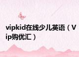 vipkid在线少儿英语（Vip购优汇）