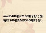 amd5400和e2180哪个好（酷睿E7200和AMD5400那个好）