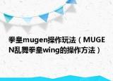 拳皇mugen操作玩法（MUGEN乱舞拳皇wing的操作方法）