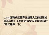 ,,,psp游戏侠盗猎车血战唐人街的价钱秘籍怎么用（_L 0x6040D160 0x05F5E0FF帮忙翻译一下）