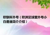 欧联杯外号（欧洲足球里外号小白是谁简介介绍）
