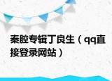 秦腔专辑丁良生（qq直接登录网站）