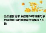 当日最新消息 女孩用30年等来母亲的道歉信 背后真相竟是这样令人心酸