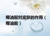 椰油酸对皮肤的作用（椰油酸）