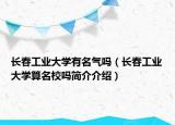 长春工业大学有名气吗（长春工业大学算名校吗简介介绍）