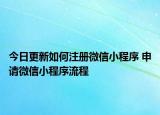 今日更新如何注册微信小程序 申请微信小程序流程
