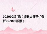 002002鑲″惂（请教大师帮忙分析002003股票）