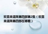欢喜来逗阵第四部第2集（欢喜来逗阵第四部在哪看）