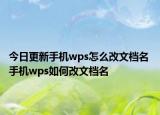 今日更新手机wps怎么改文档名 手机wps如何改文档名
