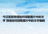 今日更新微信如何提取图片中的文字 微信如何提取图片中的文字编辑