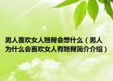 男人喜欢女人翘臀会想什么（男人为什么会喜欢女人有翘臀简介介绍）