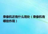 录像机还有什么用处（录像机有哪些作用）
