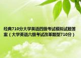经典710分大学英语四级考试模拟试题答案（大学英语六级考试改革题型710分）