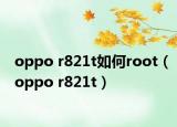 oppo r821t如何root（oppo r821t）