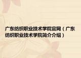 广东纺织职业技术学院官网（广东纺织职业技术学院简介介绍）