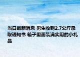 当日最新消息 男生收到2.7公斤录取通知书 箱子里面装满实用的小礼品