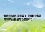 倾世皇妃吧马湘云（《倾世皇妃》马湘云的脚是怎么回事?）