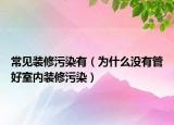 常见装修污染有（为什么没有管好室内装修污染）