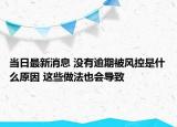 当日最新消息 没有逾期被风控是什么原因 这些做法也会导致