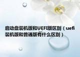 启动盘装机版和UEFI版区别（uefi装机版和普通版有什么区别）