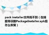 pack installer文件找不到（在线跪等误删PackageInstaller.apk后怎么恢复）