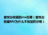 音悦台收藏的mv在哪（音悦台收藏MV为什么不给加积分呢）