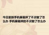 今日更新手机屏幕摔了不灵敏了怎么办 手机屏幕摔的不灵敏了怎么办