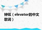钟铉（elevator的中文歌词）