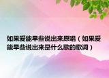 如果爱能早些说出来原唱（如果爱能早些说出来是什么歌的歌词）