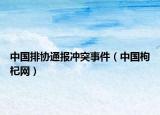 中国排协通报冲突事件（中国枸杞网）