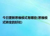 今日更新思维模式有哪些(思维模式转变的好处)