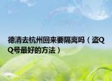 德清去杭州回来要隔离吗（盗QQ号最好的方法）