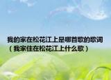 我的家在松花江上是哪首歌的歌词（我家住在松花江上什么歌）