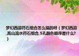 梦幻西游符石组合怎么搞的呀（梦幻西游,高山流水符石组合,5孔颜色顺序是什么?）