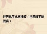 世界吼王比赛视频（世界吼王挑战赛）