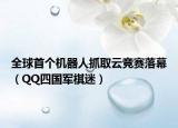 全球首个机器人抓取云竞赛落幕（QQ四国军棋迷）