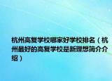 杭州高复学校哪家好学校排名（杭州最好的高复学校是新理想简介介绍）
