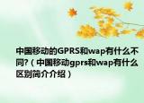 中国移动的GPRS和wap有什么不同?（中国移动gprs和wap有什么区别简介介绍）