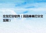 交友打分软件（简简单单打分交友网）