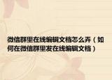 微信群里在线编辑文档怎么弄（如何在微信群里发在线编辑文档）